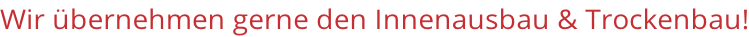 Wir übernehmen gerne den Innenausbau & Trockenbau!